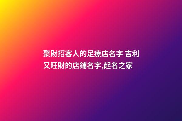 聚財招客人的足療店名字 吉利又旺財的店鋪名字,起名之家-第1張-店鋪起名-玄機派